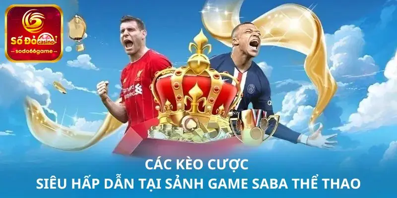 Các kèo cược siêu hấp dẫn tại sảnh game Saba thể thao