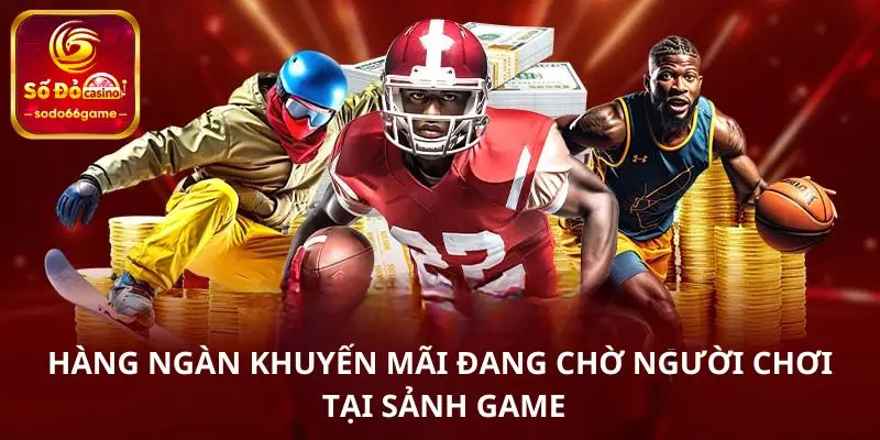 Hàng ngàn khuyến mãi đang chờ người chơi tại sảnh game